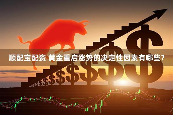 顺配宝配资 黄金重启涨势的决定性因素有哪些？