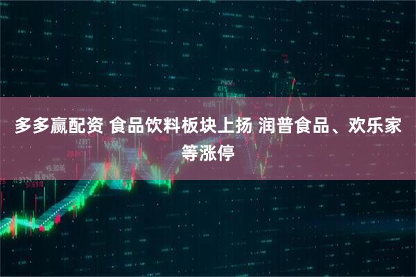 多多赢配资 食品饮料板块上扬 润普食品、欢乐家等涨停