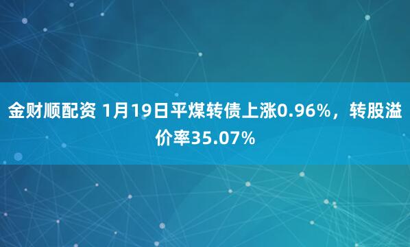 金财顺配资 1月19日平煤转债上涨0.96%，转股溢价率35.07%