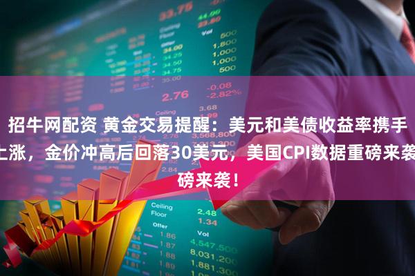 招牛网配资 黄金交易提醒：美元和美债收益率携手上涨，金价冲高后回落30美元，美国CPI数据重磅来袭！